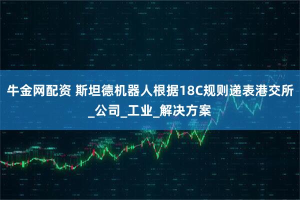 牛金网配资 斯坦德机器人根据18C规则递表港交所_公司_工业_解决方案