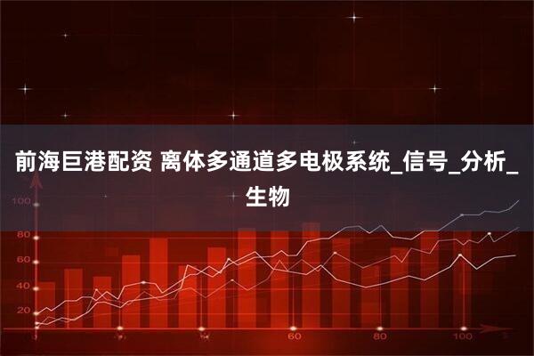 前海巨港配资 离体多通道多电极系统_信号_分析_生物